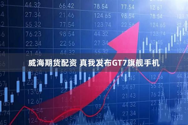 威海期货配资 真我发布GT7旗舰手机