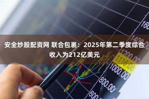 安全炒股配资网 联合包裹：2025年第二季度综合收入为212亿美元