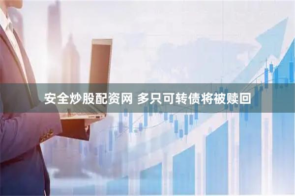 安全炒股配资网 多只可转债将被赎回